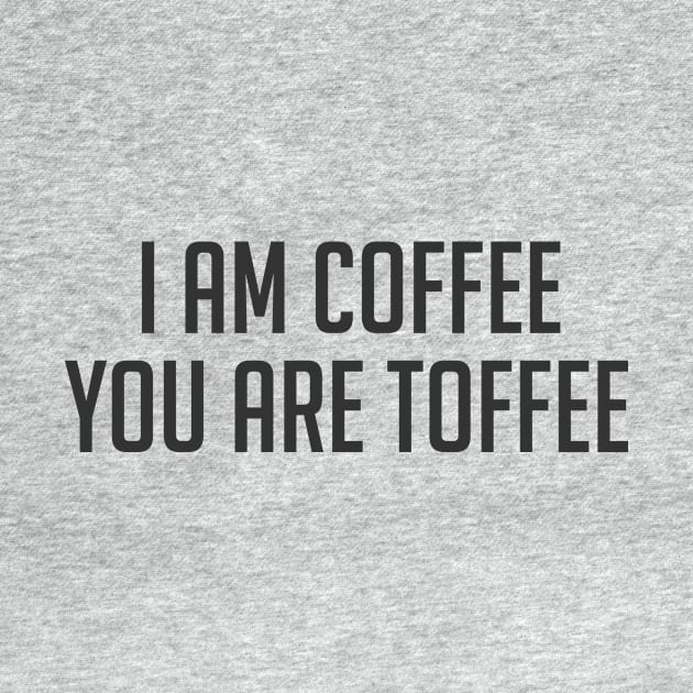 Funny coffee lover quote I am coffee you are toffee by Cebas